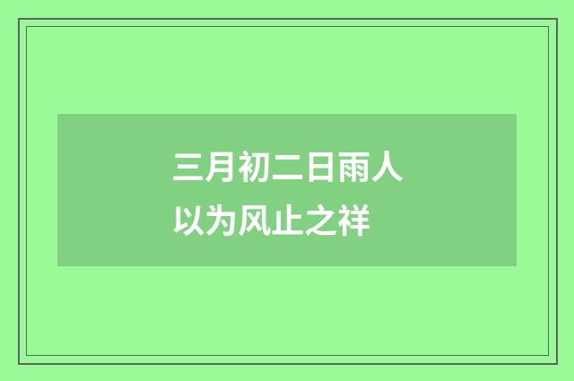 三月初二日雨人以为风止之祥