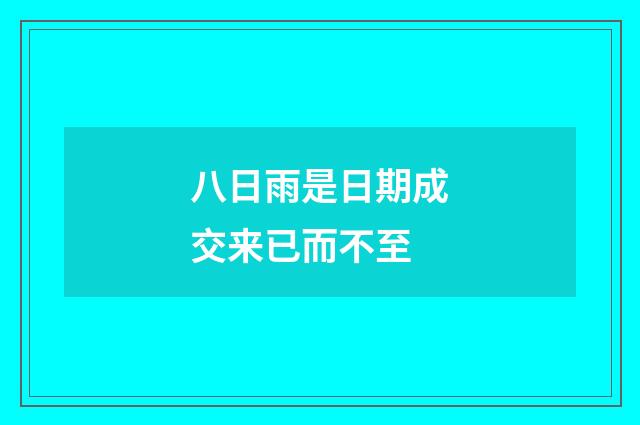 八日雨是日期成交来已而不至