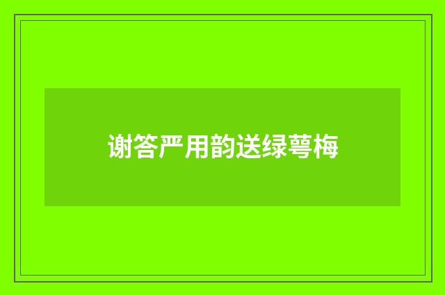 谢答严用韵送绿萼梅