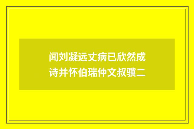 闻刘凝远丈病已欣然成诗并怀伯瑞仲文叔骥二
