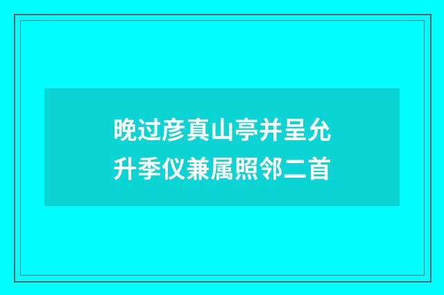 晚过彦真山亭并呈允升季仪兼属照邻二首