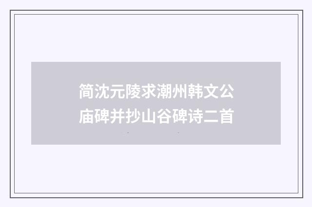 简沈元陵求潮州韩文公庙碑并抄山谷碑诗二首
