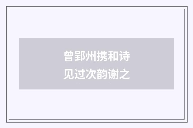 曾郢州携和诗见过次韵谢之