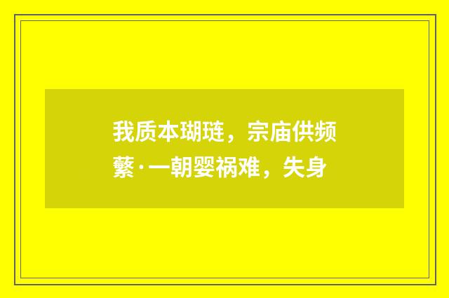 我质本瑚琏，宗庙供频蘩·一朝婴祸难，失身