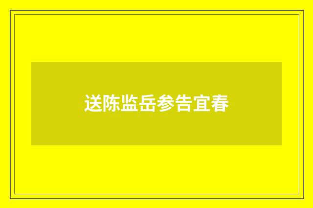 送陈监岳参告宜春