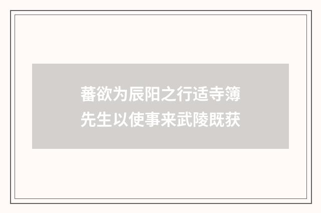 蕃欲为辰阳之行适寺簿先生以使事来武陵既获