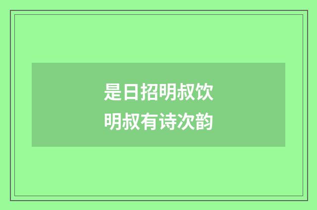 是日招明叔饮明叔有诗次韵