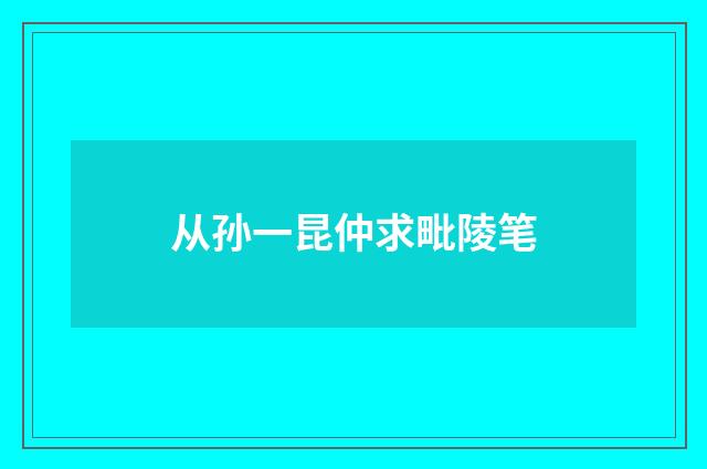 从孙一昆仲求毗陵笔