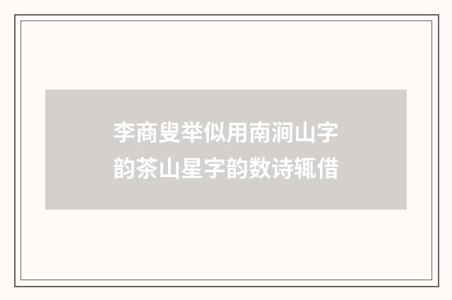李商叟举似用南涧山字韵茶山星字韵数诗辄借