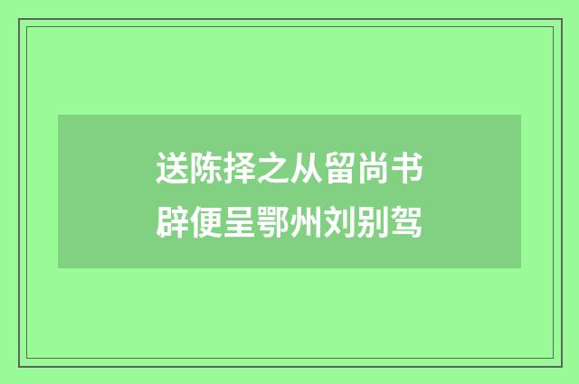 送陈择之从留尚书辟便呈鄂州刘别驾