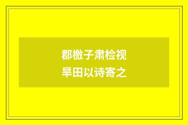 郡檄子肃检视旱田以诗寄之
