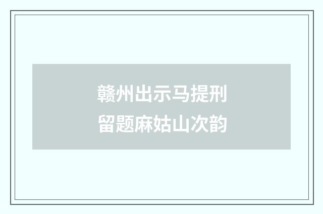 赣州出示马提刑留题麻姑山次韵
