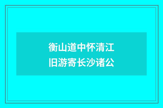 衡山道中怀清江旧游寄长沙诸公