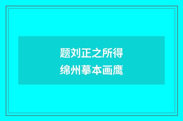 题刘正之所得绵州摹本画鹰