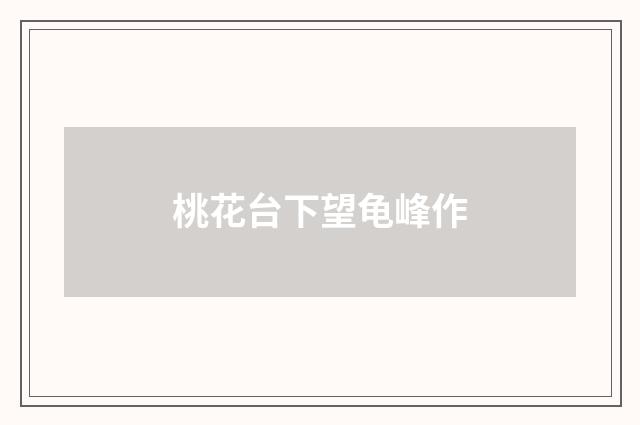 桃花台下望龟峰作