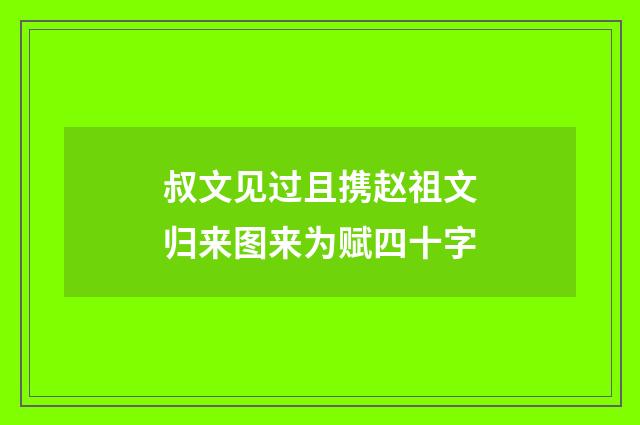 叔文见过且携赵祖文归来图来为赋四十字