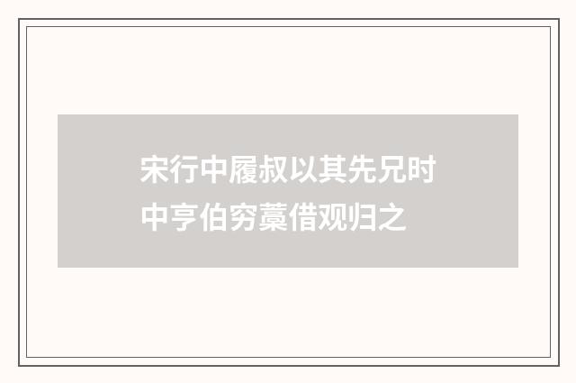 宋行中履叔以其先兄时中亨伯穷藁借观归之