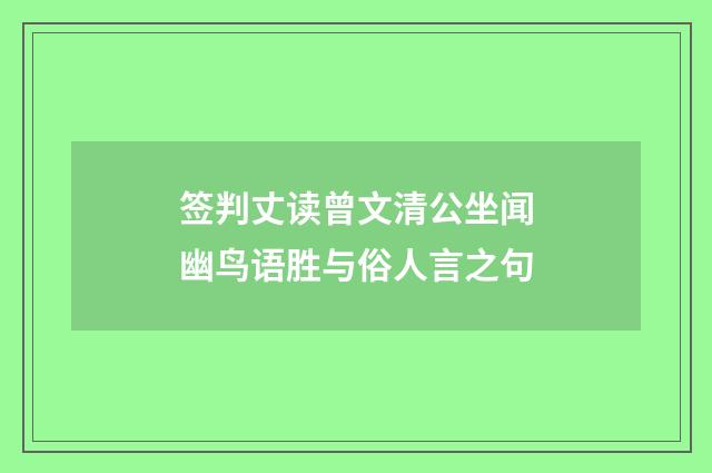 签判丈读曾文清公坐闻幽鸟语胜与俗人言之句