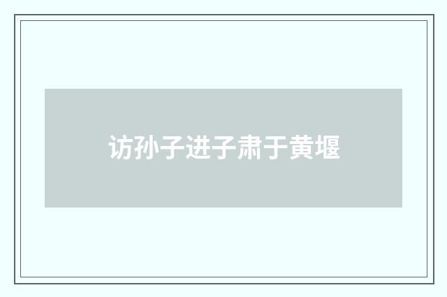 访孙子进子肃于黄堰