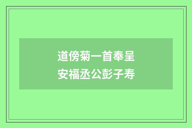 道傍菊一首奉呈安福丞公彭子寿