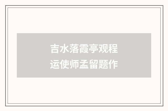 吉水落霞亭观程运使师孟留题作