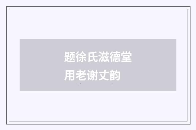 题徐氏滋德堂用老谢丈韵