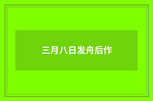 三月八日发舟后作