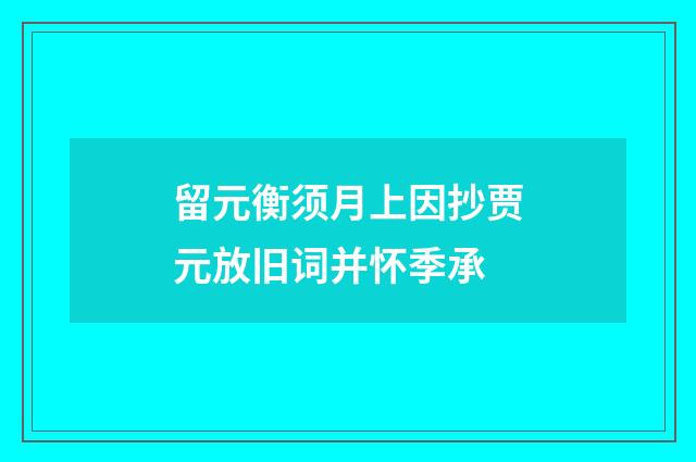 留元衡须月上因抄贾元放旧词并怀季承