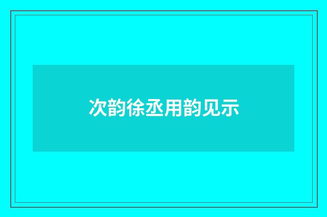 次韵徐丞用韵见示