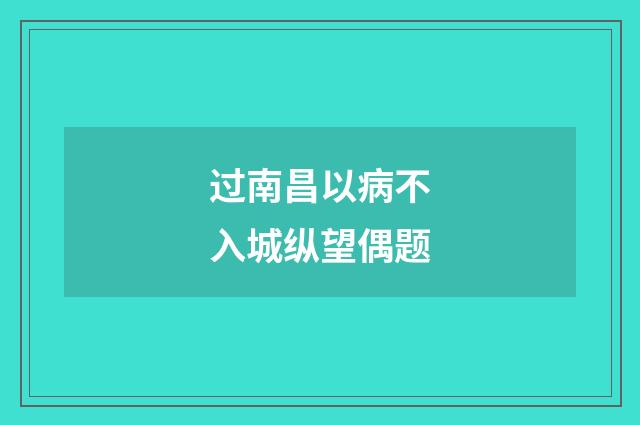 过南昌以病不入城纵望偶题