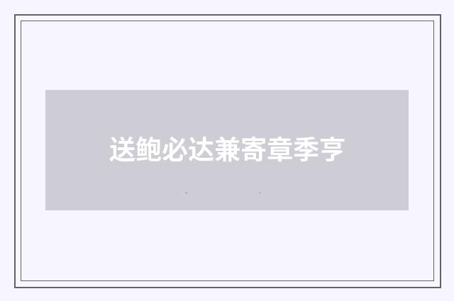 送鲍必达兼寄章季亨