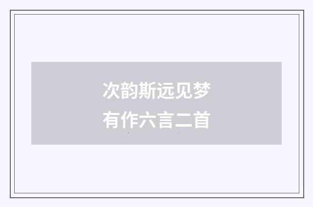 次韵斯远见梦有作六言二首