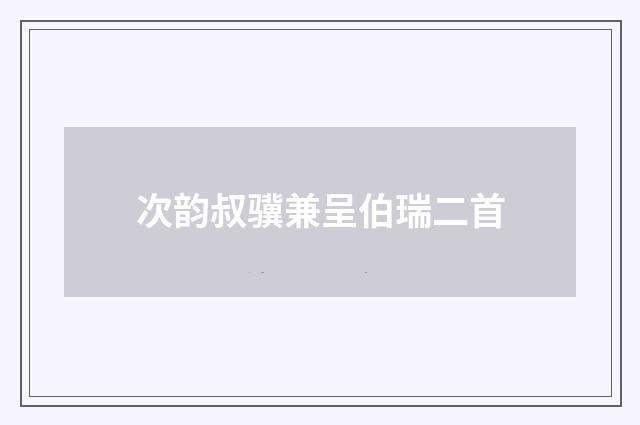 次韵叔骥兼呈伯瑞二首