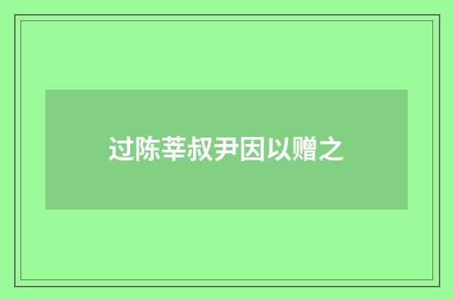过陈莘叔尹因以赠之