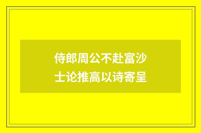 侍郎周公不赴富沙士论推高以诗寄呈