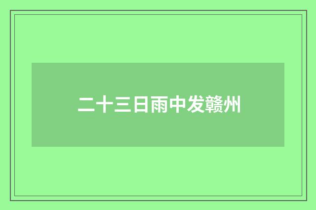 二十三日雨中发赣州