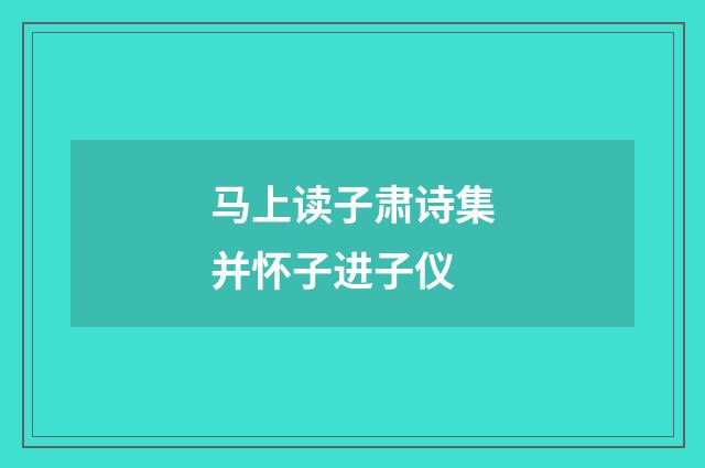 马上读子肃诗集并怀子进子仪