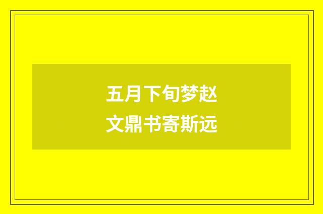五月下旬梦赵文鼎书寄斯远