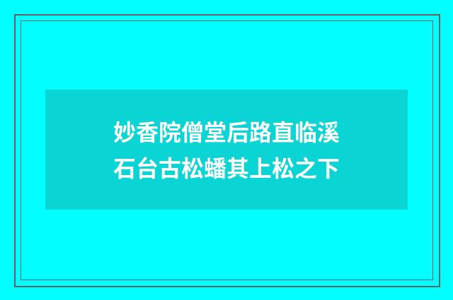 妙香院僧堂后路直临溪石台古松蟠其上松之下