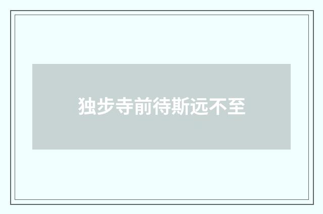 独步寺前待斯远不至