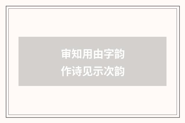 审知用由字韵作诗见示次韵