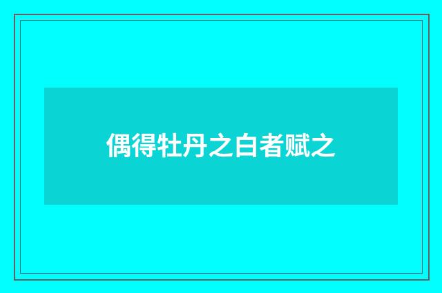 偶得牡丹之白者赋之
