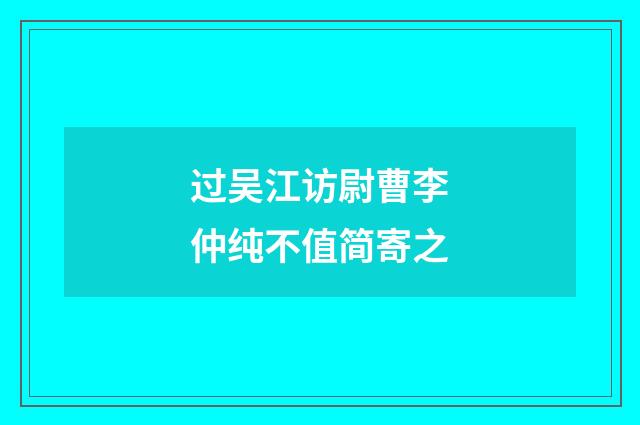 过吴江访尉曹李仲纯不值简寄之