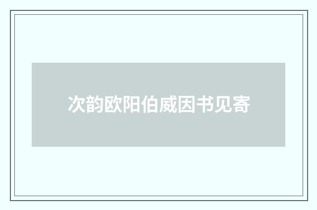 次韵欧阳伯威因书见寄
