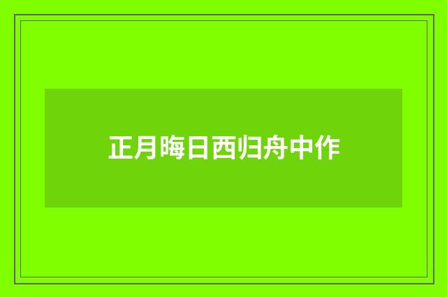 正月晦日西归舟中作