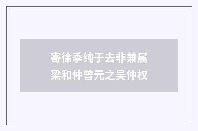 寄徐季纯于去非兼属梁和仲曾元之吴仲权