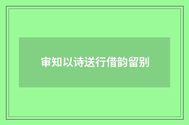 审知以诗送行借韵留别