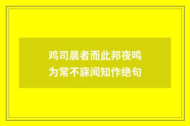 鸡司晨者而此邦夜鸣为常不寐闻知作绝句