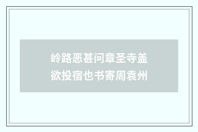 岭路恶甚问章圣寺盖欲投宿也书寄周袁州