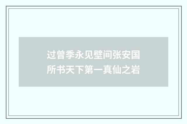 过曾季永见壁间张安国所书天下第一真仙之岩